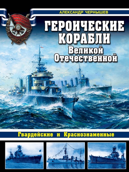 Александр Чернышев — Героические корабли Великой Отечественной. Гвардейские и Краснознаменные