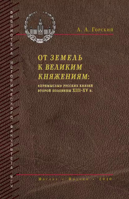 Обложка книги От земель к великим княжениям. «Примыслы» русских князей второй половины XIII – XV в., А. А. Горский