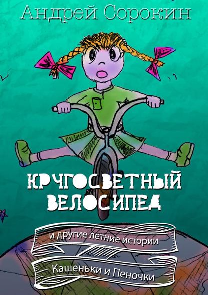 Андрей Сорокин — Кругосветный велосипед и другие летние истории Кашеньки и Пеночки