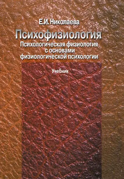 Обложка книги Психофизиология. Психологическая физиология с основами физиологической психологии. Учебник, Е. И. Николаева