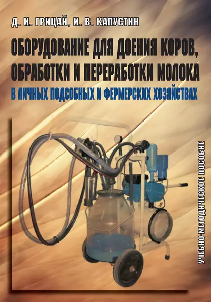 Обложка книги Оборудование для доения коров, обработки и переработки молока в личных подсобных и фермерских хозяйствах. Учебно-методическое пособие, Д. И. Грицай