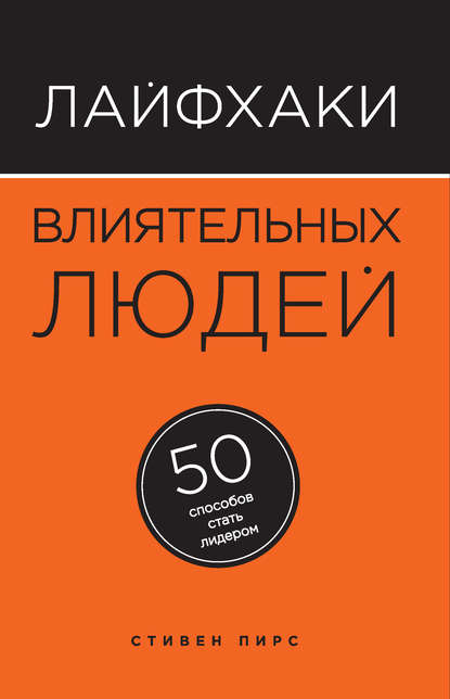 

Лайфхаки влиятельных людей. 50 способов стать лидером
