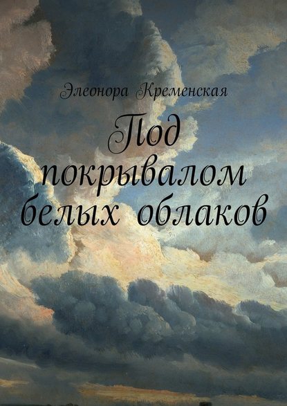 Элеонора Александровна Кременская — Под покрывалом белых облаков