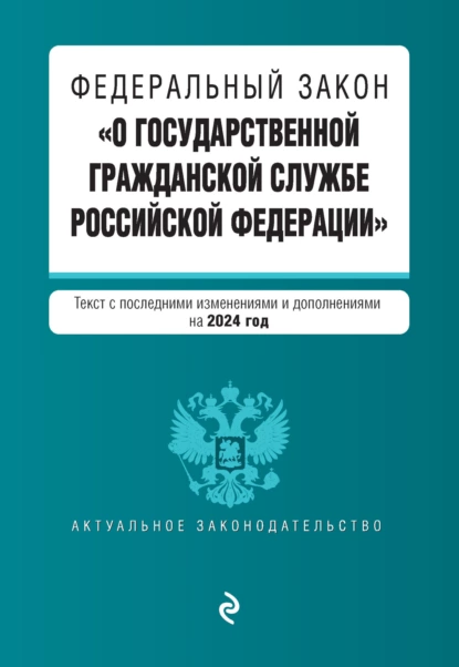 Обложка книги Федеральный закон «О государственной гражданской службе Российской Федерации». Текст с последними изменениями и дополнениями на 2024 год, Группа авторов