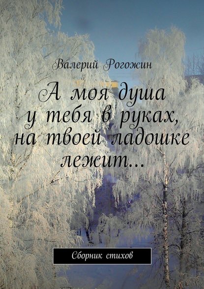 Валерий Петрович Рогожин — А моя душа у тебя в руках, на твоей ладошке лежит…
