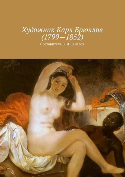 В. И. Жиглов — Художник Карл Брюллов (1799 – 1852)