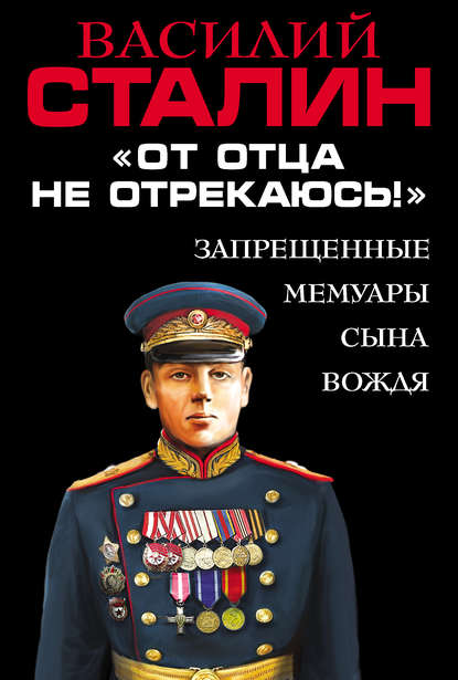 Василий Сталин — «От отца не отрекаюсь!» Запрещенные мемуары сына Вождя
