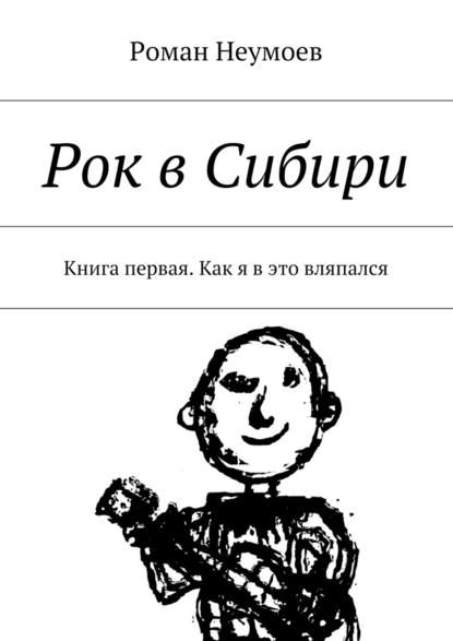 Роман Неумоев — Рок в Сибири. Книга первая. Как я в это вляпался