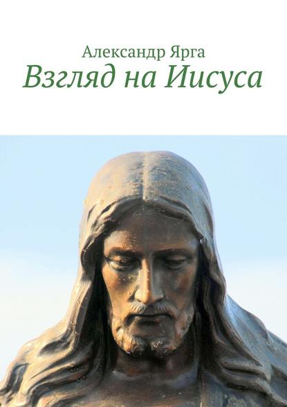Александр Ярга — Взгляд на Иисуса