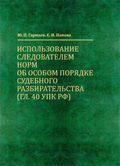 Обложка книги Использование следователем норм об особом порядке судебного разбирательства (гл. 40 УПК РФ), Е. И. Попова