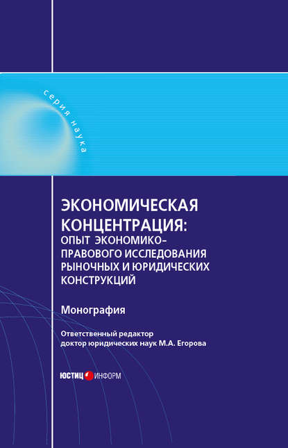М. А. Егорова - Экономическая концентрация. Опыт экономико-правового исследования рыночных и юридических конструкций. Монография