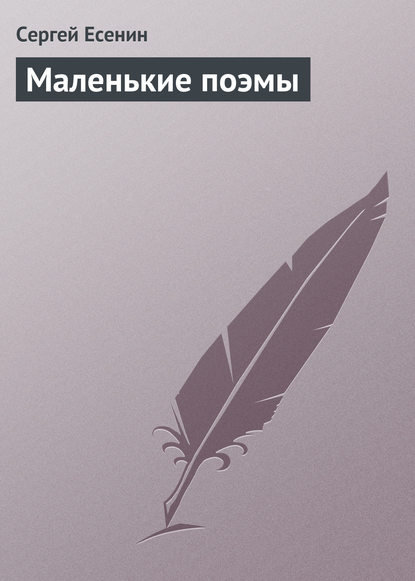 Сергей Александрович Есенин — Маленькие поэмы
