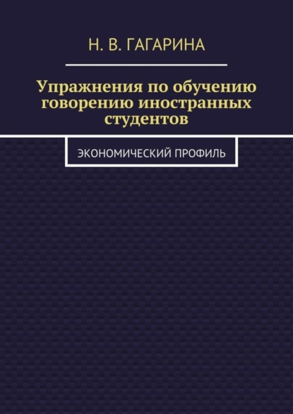 Надежда Владимировна Гагарина — Упражнения по обучению говорению иностранных студентов. Экономический профиль