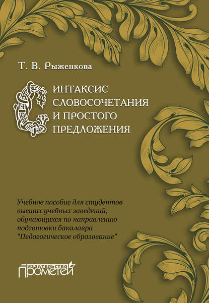 Синтаксис словосочетания и простого предложения. Учебное пособие для студентов высших учебных заведений, обучающихся по направлению подготовки бакалавра «Педагогическое образование» (Т. В. Рыженкова). 2015г. 