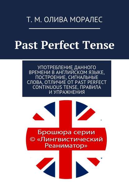 Татьяна Олива Моралес - Past Perfect Tense. Употребление данного времени в английском языке, построение, сигнальные слова, отличие от Past Perfect Continuous Tense, правила и упражнения