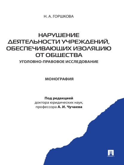 Обложка книги Нарушение деятельности учреждений, обеспечивающих изоляцию от общества (уголовно-правовое исследование). Монография, Н. А. Горшкова