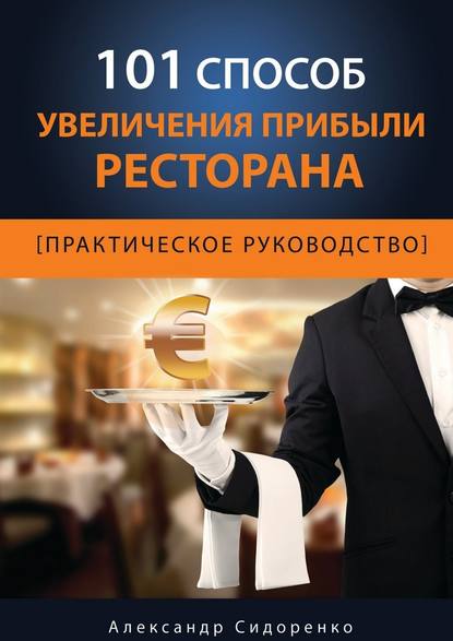 Александр Аркадьевич Сидоренко - 101 способ увеличения прибыли ресторана