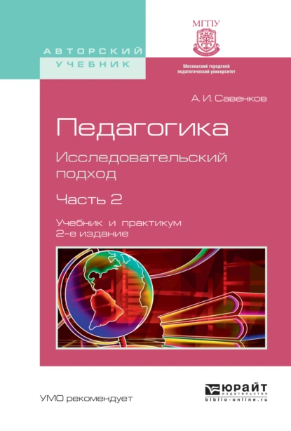 Обложка книги Педагогика. Исследовательский подход. В 2 ч. Часть 2 2-е изд., испр. и доп. Учебник и практикум для академического бакалавриата, Александр Ильич Савенков