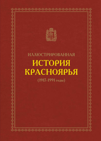 Иллюстрированная история Красноярья (1917–1991 годы) В. А. Безруких