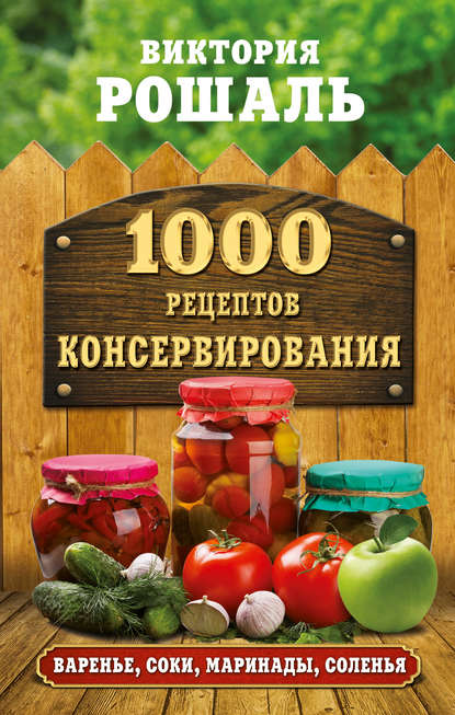 Виктория Михайловна Рошаль - 1000 рецептов консервирования