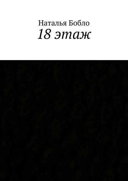 Наталья Бобло - 18 этаж