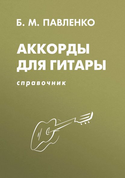 Б. М. Павленко - Аккорды для гитары. Справочник. Учебно-методическое пособие