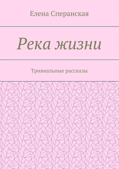 Елена Сперанская — Река жизни. Тривиальные рассказы