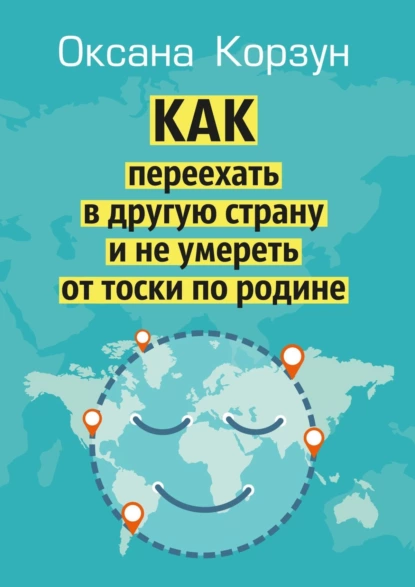 Обложка книги Как переехать в другую страну и не умереть от тоски по родине, Оксана Корзун