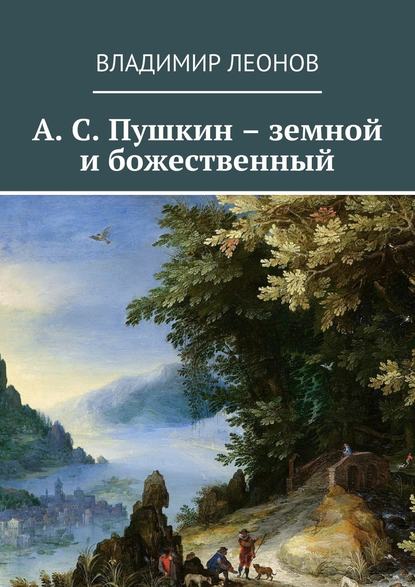 Владимир Леонов : А. С. Пушкин – земной и божественный