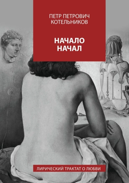 Обложка книги Начало начал. Лирический трактат о любви, Петр Петрович Котельников