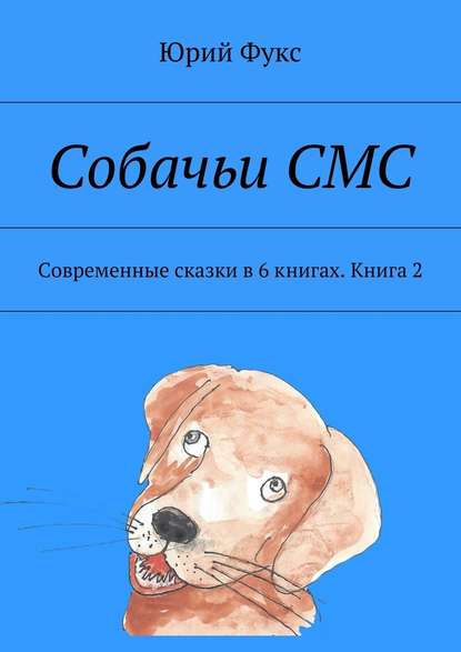 Юрий Фукс — Собачьи СМС. Современные сказки в 6 книгах. Книга 2