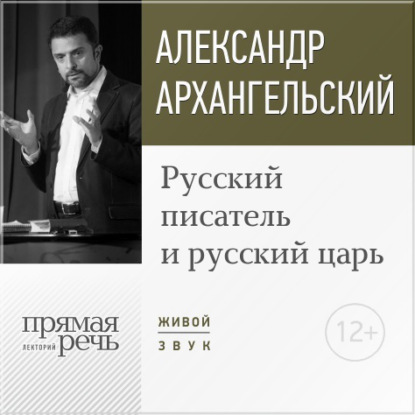 Александр Архангельский — Лекция «Русский писатель и русский царь»