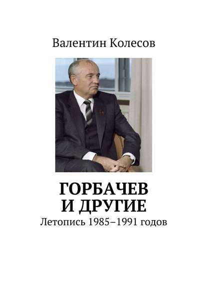 Валентин Колесов — Горбачев и другие. Летопись 1985–1991 годов
