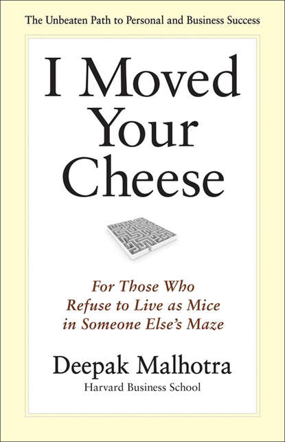 Дипак Малхотра - I Moved Your Cheese. For Those Who Refuse to Live as Mice in Someone Else's Maze
