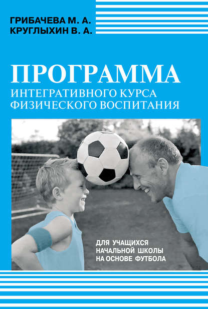 М. А. Грибачева — Программа интегративного курса физического воспитания. Для учащихся начальной школы на основе футбола