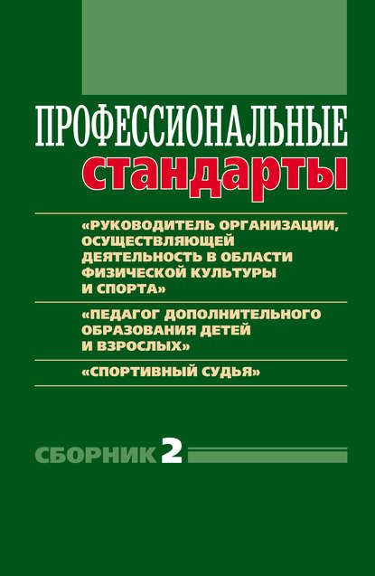 Профессиональные стандарты. Сборник 2. «Руководитель организации, осуществляющей деятельность в области физической культуры и спорта», «Педагог дополнительного образования детей и взрослых», «Спортивный судья» - Группа авторов