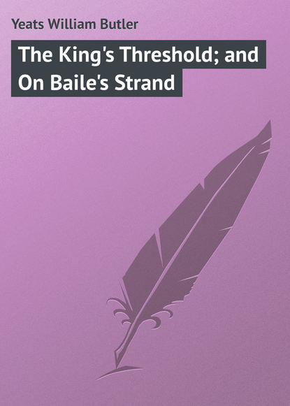 William Butler Yeats — The King's Threshold; and On Baile's Strand