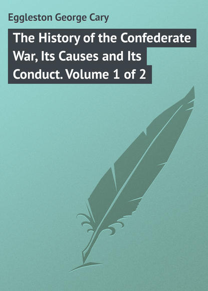 The History of the Confederate War, Its Causes and Its Conduct. Volume 1 of 2 (Eggleston George Cary). 