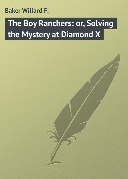 The Boy Ranchers: or, Solving the Mystery at Diamond X - Baker Willard F.