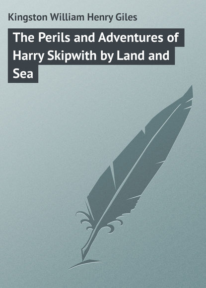 Kingston William Henry Giles — The Perils and Adventures of Harry Skipwith by Land and Sea
