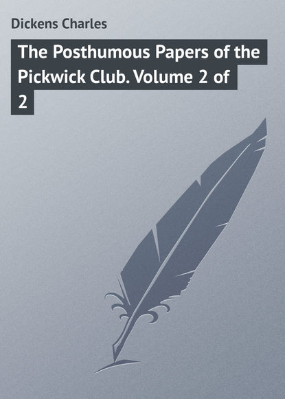 Чарльз Диккенс — The Posthumous Papers of the Pickwick Club. Volume 2 of 2