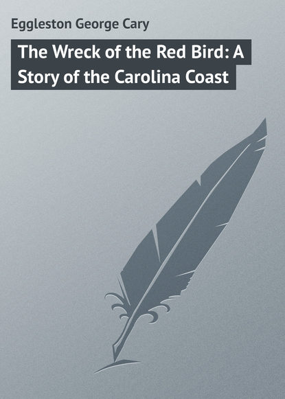 Eggleston George Cary — The Wreck of the Red Bird: A Story of the Carolina Coast