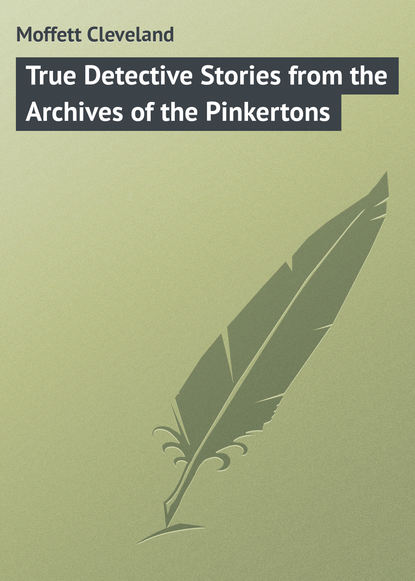True Detective Stories from the Archives of the Pinkertons - Moffett Cleveland