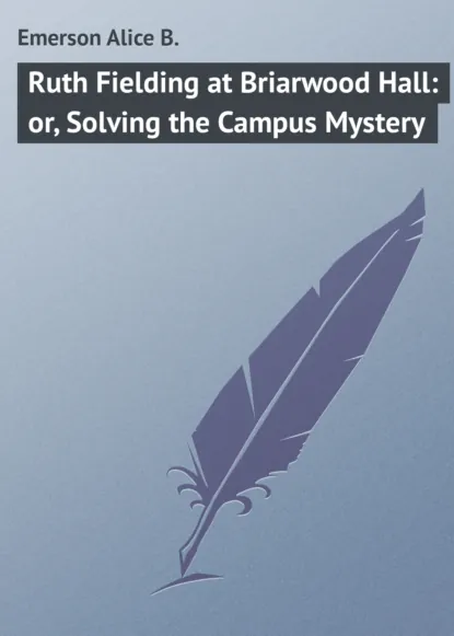 Обложка книги Ruth Fielding at Briarwood Hall: or, Solving the Campus Mystery, Emerson Alice B.
