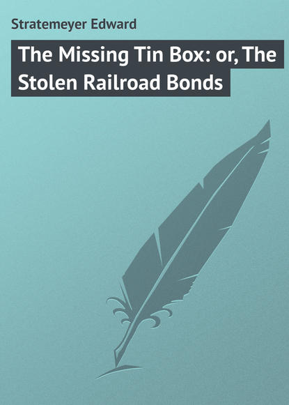 Stratemeyer Edward — The Missing Tin Box: or, The Stolen Railroad Bonds
