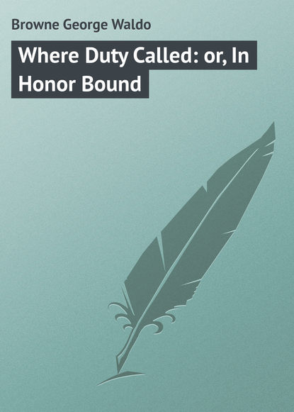 Browne George Waldo — Where Duty Called: or, In Honor Bound