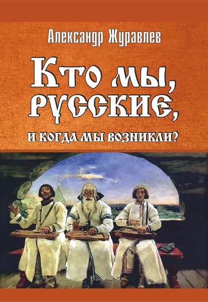 Обложка книги Кто мы, русские, и когда мы возникли?, Александр Журавлев