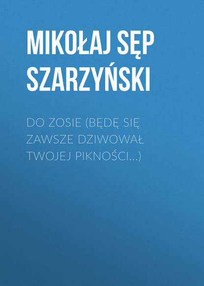 Mikołaj Sęp Szarzyński — Do Zosie (Będę się zawsze dziwował twojej pikności...)