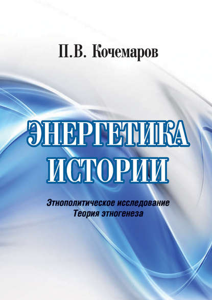 П. В. Кочемаров — Энергетика истории. Этнополитическое исследование. Теория этногенеза