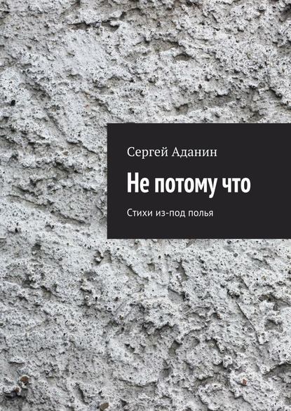 Сергей Аданин — Не потому что. Стихи из-под полья
